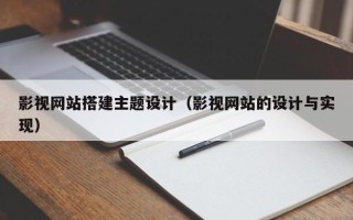 邹城影视网站搭建主题设计（影视网站的设计与实现）