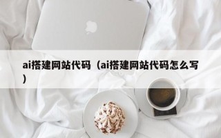邹城ai搭建网站代码（ai搭建网站代码怎么写）