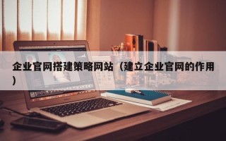 邹城企业官网搭建策略网站（建立企业官网的作用）