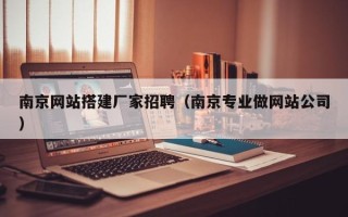 邹城南京网站搭建厂家招聘（南京专业做网站公司）