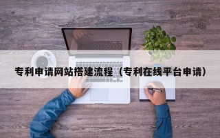 邹城专利申请网站搭建流程（专利在线平台申请）