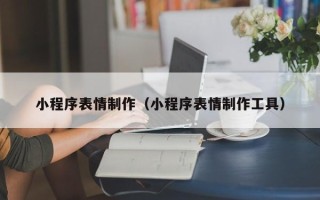 邹城小程序表情制作（小程序表情制作工具）