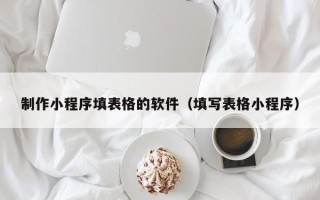 邹城制作小程序填表格的软件（填写表格小程序）