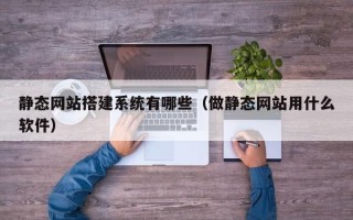 邹城静态网站搭建系统有哪些（做静态网站用什么软件）