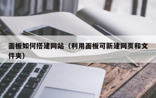 邹城面板如何搭建网站（利用面板可新建网页和文件夹）