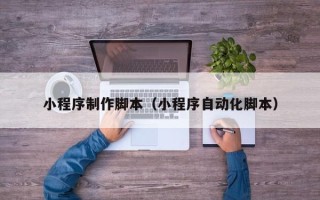 邹城小程序制作脚本（小程序自动化脚本）