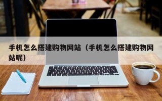 邹城手机怎么搭建购物网站（手机怎么搭建购物网站呢）