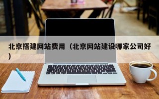 邹城北京搭建网站费用（北京网站建设哪家公司好）