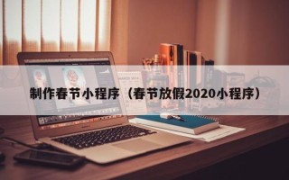 邹城制作春节小程序（春节放假2020小程序）
