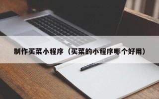 邹城制作买菜小程序（买菜的小程序哪个好用）