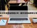 邹城长沙外贸网站搭建公司（建外贸网站哪家公司好）