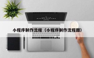邹城小程序制作流程（小程序制作流程图）