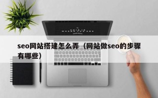 邹城seo网站搭建怎么弄（网站做seo的步骤有哪些）